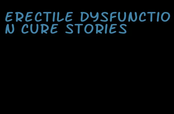 erectile dysfunction cure stories