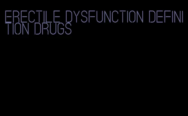 erectile dysfunction definition drugs