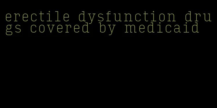 erectile dysfunction drugs covered by medicaid