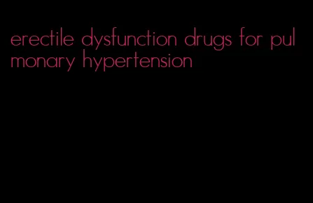 erectile dysfunction drugs for pulmonary hypertension