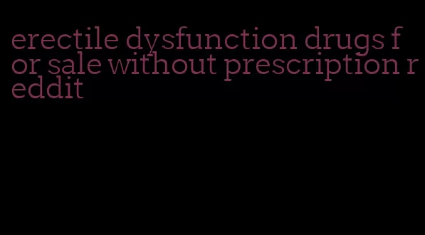 erectile dysfunction drugs for sale without prescription reddit