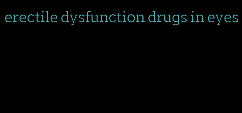 erectile dysfunction drugs in eyes