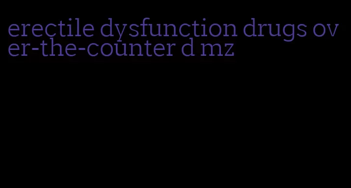 erectile dysfunction drugs over-the-counter d mz