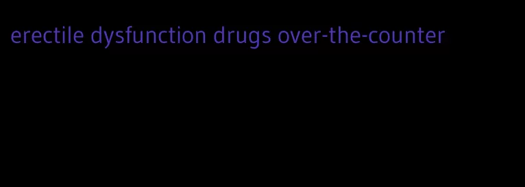 erectile dysfunction drugs over-the-counter