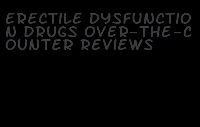 erectile dysfunction drugs over-the-counter reviews