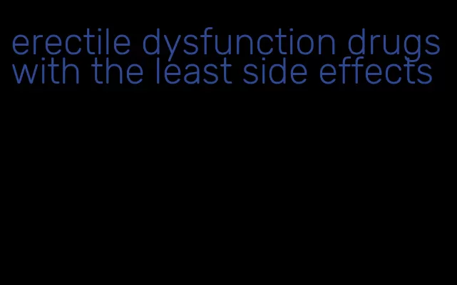 erectile dysfunction drugs with the least side effects