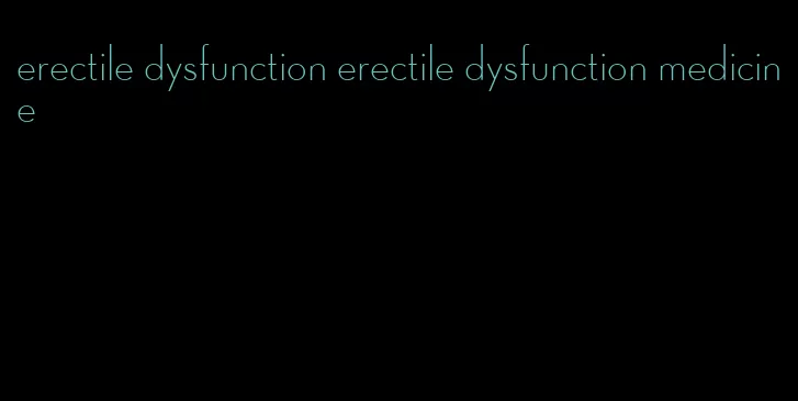 erectile dysfunction erectile dysfunction medicine