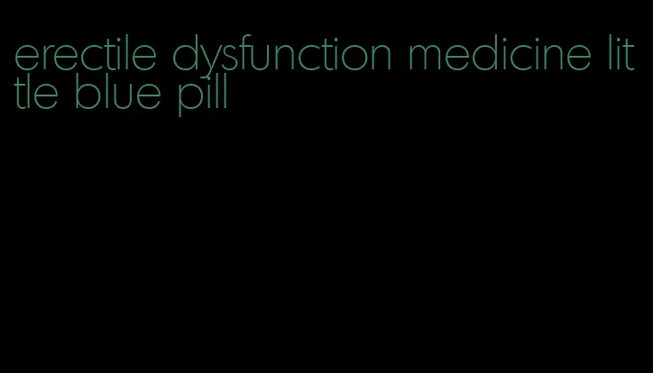 erectile dysfunction medicine little blue pill