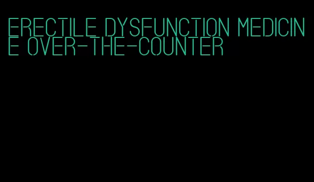 erectile dysfunction medicine over-the-counter