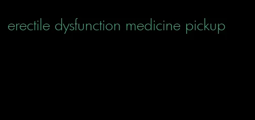 erectile dysfunction medicine pickup