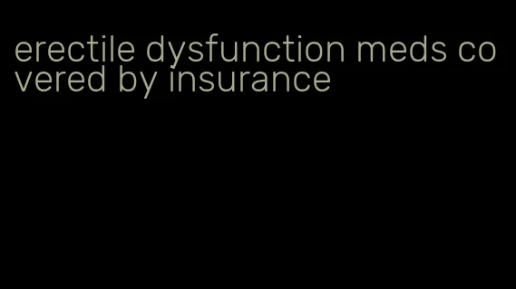 erectile dysfunction meds covered by insurance