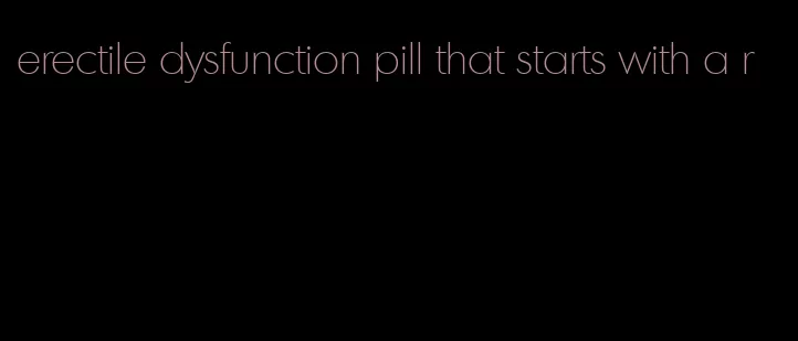 erectile dysfunction pill that starts with a r