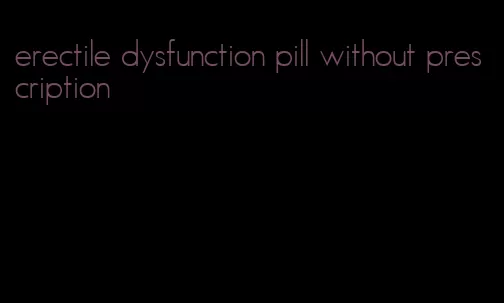 erectile dysfunction pill without prescription