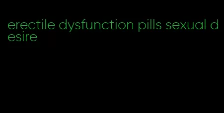 erectile dysfunction pills sexual desire