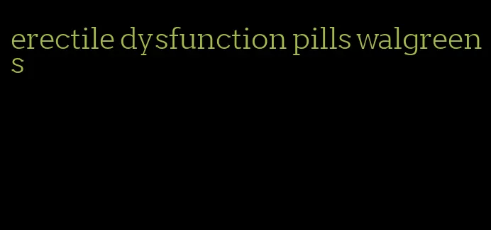 erectile dysfunction pills walgreens