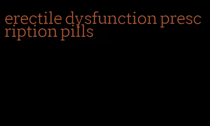 erectile dysfunction prescription pills