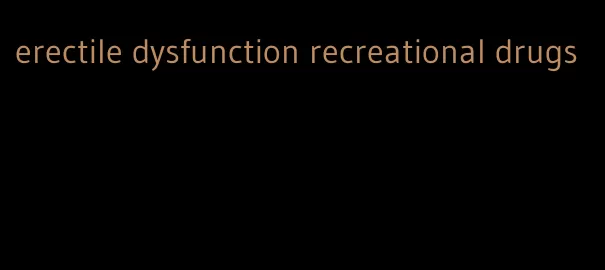 erectile dysfunction recreational drugs