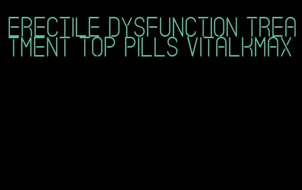 erectile dysfunction treatment top pills vitalkmax