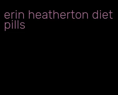 erin heatherton diet pills