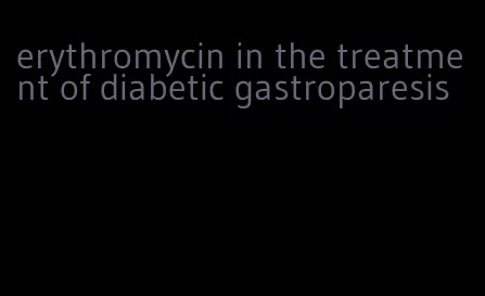 erythromycin in the treatment of diabetic gastroparesis