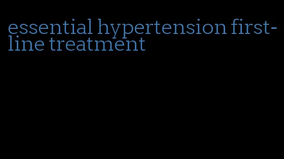 essential hypertension first-line treatment