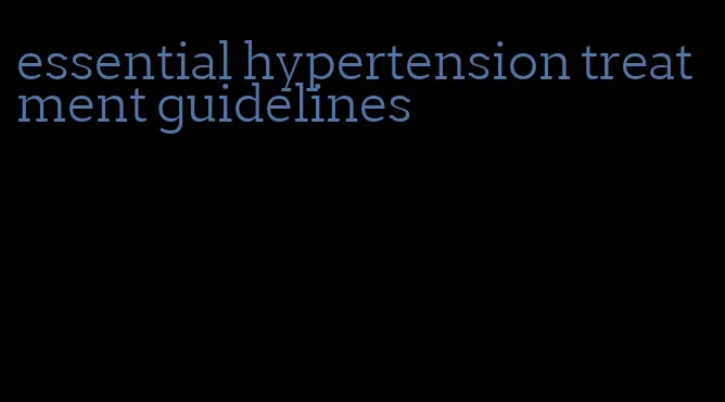 essential hypertension treatment guidelines