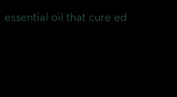 essential oil that cure ed