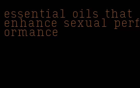 essential oils that enhance sexual performance