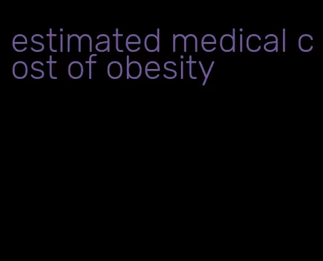 estimated medical cost of obesity