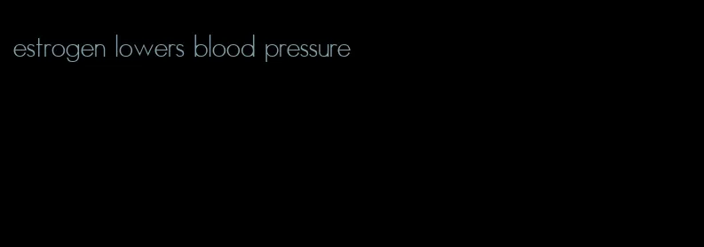 estrogen lowers blood pressure