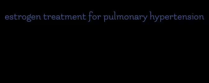 estrogen treatment for pulmonary hypertension