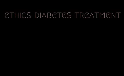 ethics diabetes treatment