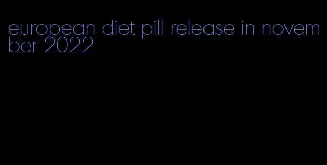 european diet pill release in november 2022