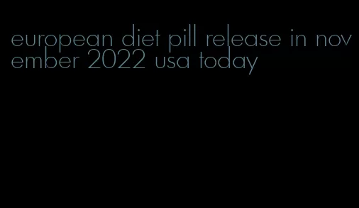 european diet pill release in november 2022 usa today