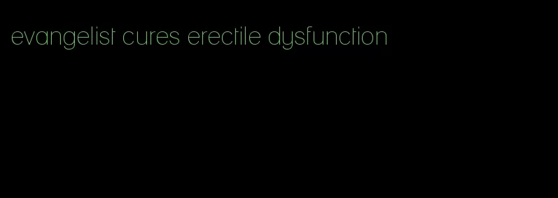 evangelist cures erectile dysfunction