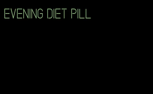 evening diet pill