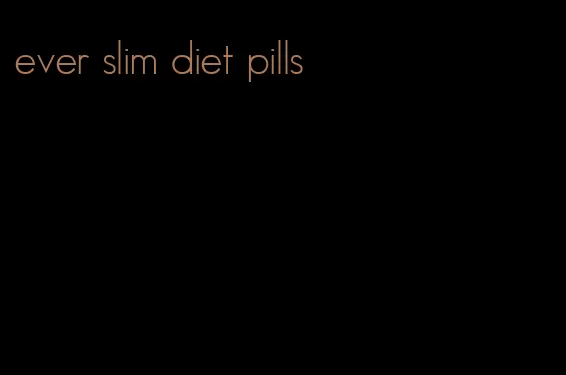 ever slim diet pills