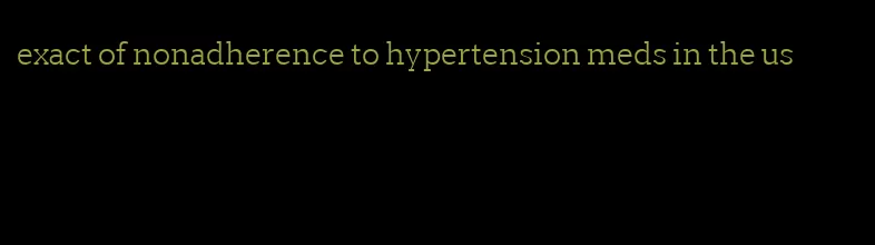 exact of nonadherence to hypertension meds in the us