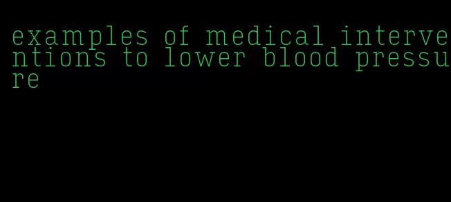 examples of medical interventions to lower blood pressure