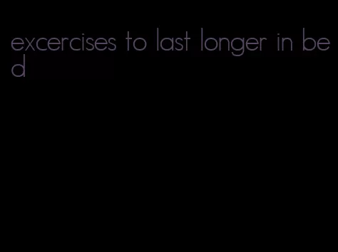 excercises to last longer in bed