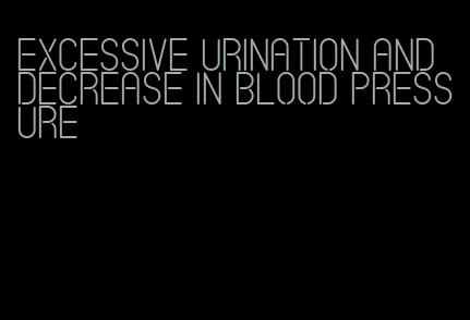 excessive urination and decrease in blood pressure