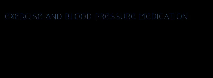 exercise and blood pressure medication