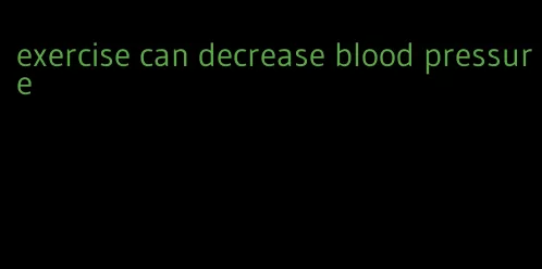 exercise can decrease blood pressure