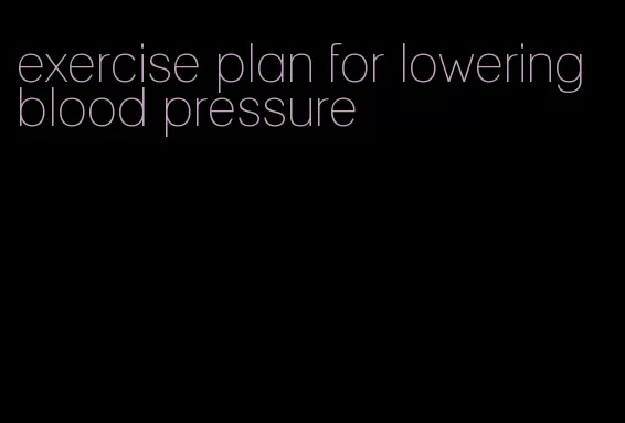 exercise plan for lowering blood pressure