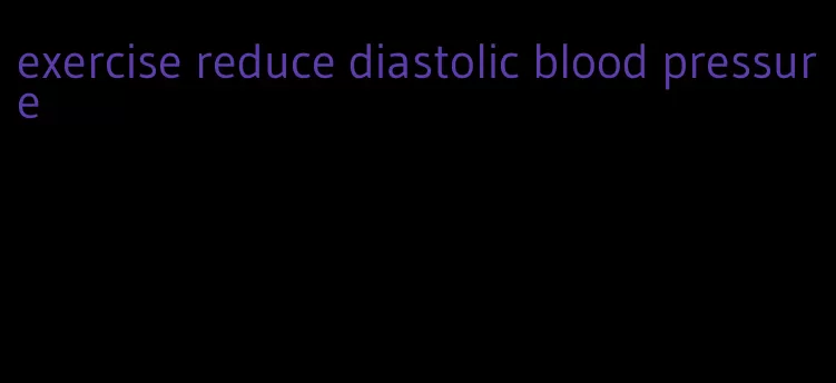 exercise reduce diastolic blood pressure