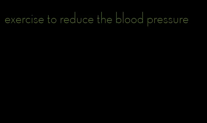 exercise to reduce the blood pressure