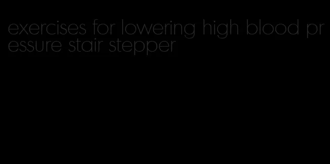 exercises for lowering high blood pressure stair stepper