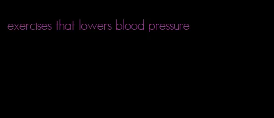 exercises that lowers blood pressure