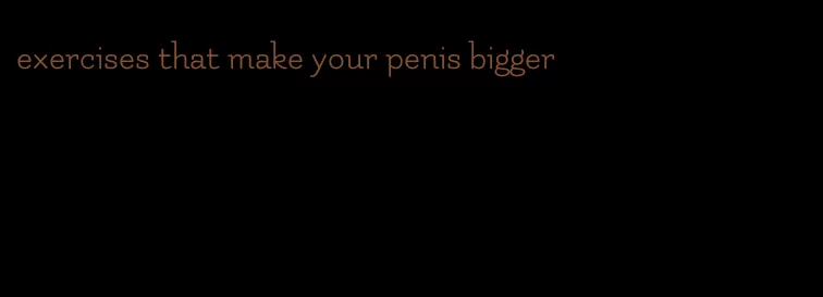 exercises that make your penis bigger