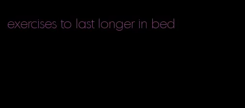 exercises to last longer in bed